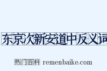 东京次新安道中反义词是什么意思的图片